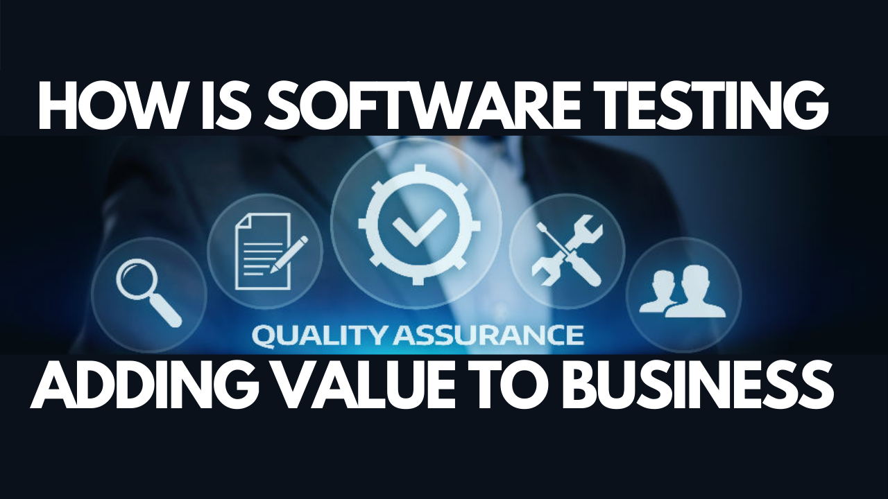 How is Software Testing Adding Value to Business